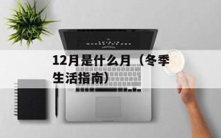 12月是什么月（冬季生活指南）