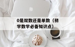 0是双数还是单数（初学数学必备知识点）