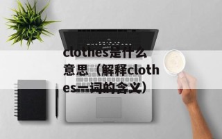 clothes是什么意思（解释clothes一词的含义）