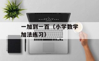 一加到一百（小学数学加法练习）