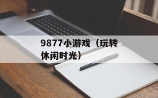 9877小游戏（玩转休闲时光）