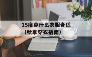 15度穿什么衣服合适（秋季穿衣指南）