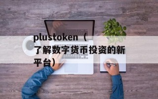 plustoken（了解数字货币投资的新平台）