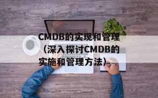 CMDB的实现和管理（深入探讨CMDB的实施和管理方法）