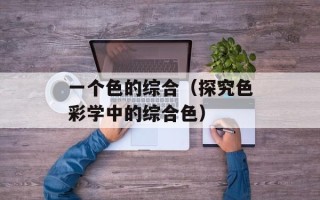 一个色的综合（探究色彩学中的综合色）
