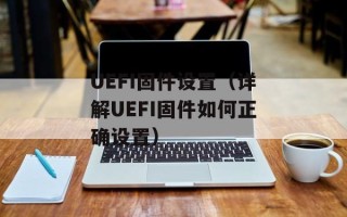 UEFI固件设置（详解UEFI固件如何正确设置）
