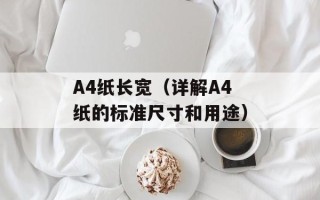 A4纸长宽（详解A4纸的标准尺寸和用途）