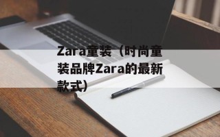Zara童装（时尚童装品牌Zara的最新款式）