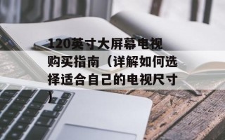 120英寸大屏幕电视购买指南（详解如何选择适合自己的电视尺寸）