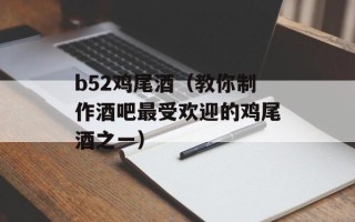 b52鸡尾酒（教你制作酒吧最受欢迎的鸡尾酒之一）