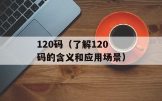 120码（了解120码的含义和应用场景）
