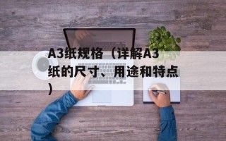 A3纸规格（详解A3纸的尺寸、用途和特点）