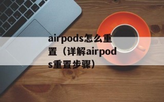 airpods怎么重置（详解airpods重置步骤）