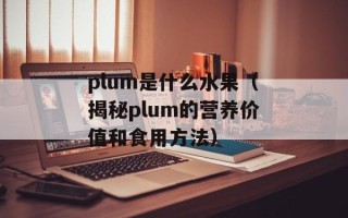 plum是什么水果（揭秘plum的营养价值和食用方法）