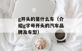 g开头的是什么车（介绍g字母开头的汽车品牌及车型）