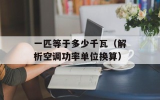 一匹等于多少千瓦（解析空调功率单位换算）