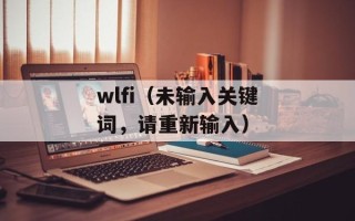 wlfi（未输入关键词，请重新输入）