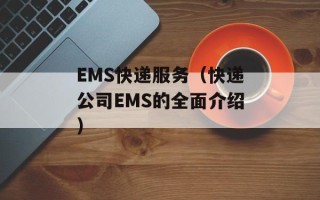 EMS快递服务（快递公司EMS的全面介绍）