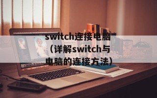 switch连接电脑（详解switch与电脑的连接方法）