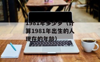1981年多少岁（计算1981年出生的人现在的年龄）