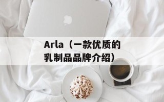 Arla（一款优质的乳制品品牌介绍）