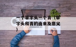 一个草字头一个青（草字头和青的由来及意义）