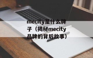 mecity是什么牌子（揭秘mecity品牌的背后故事）