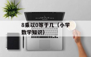 8乘以0等于几（小学数学知识）