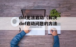 dnf无法启动（解决dnf启动问题的方法）