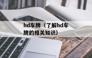hd车牌（了解hd车牌的相关知识）