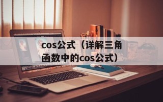 cos公式（详解三角函数中的cos公式）