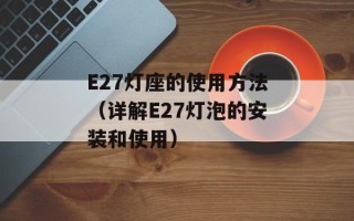E27灯座的使用方法（详解E27灯泡的安装和使用）