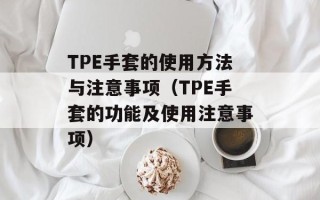 TPE手套的使用方法与注意事项（TPE手套的功能及使用注意事项）