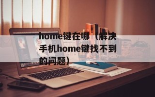 home键在哪（解决手机home键找不到的问题）
