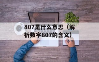 807是什么意思（解析数字807的含义）