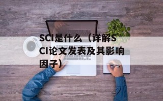 SCI是什么（详解SCI论文发表及其影响因子）