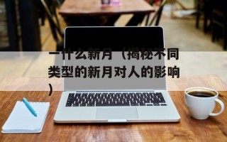 一什么新月（揭秘不同类型的新月对人的影响）