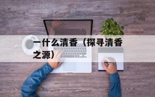 一什么清香（探寻清香之源）