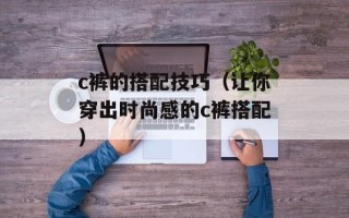 c裤的搭配技巧（让你穿出时尚感的c裤搭配）