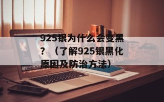 925银为什么会变黑？（了解925银黑化原因及防治方法）