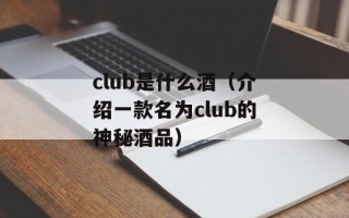 club是什么酒（介绍一款名为club的神秘酒品）