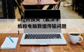 otg转换头（解决手机和电脑数据传输问题）
