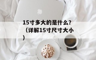15寸多大的是什么？（详解15寸尺寸大小）
