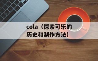cola（探索可乐的历史和制作方法）