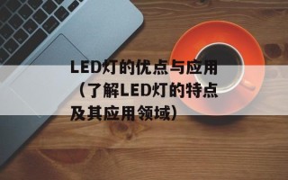 LED灯的优点与应用（了解LED灯的特点及其应用领域）
