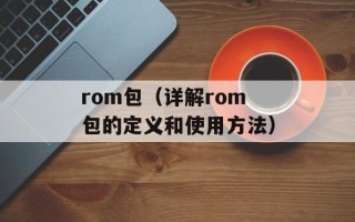 rom包（详解rom包的定义和使用方法）