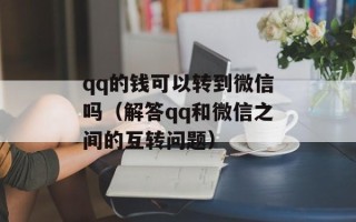 qq的钱可以转到微信吗（解答qq和微信之间的互转问题）