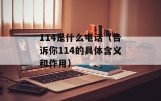 114是什么电话（告诉你114的具体含义和作用）
