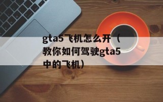 gta5飞机怎么开（教你如何驾驶gta5中的飞机）