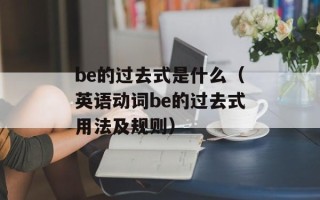be的过去式是什么（英语动词be的过去式用法及规则）